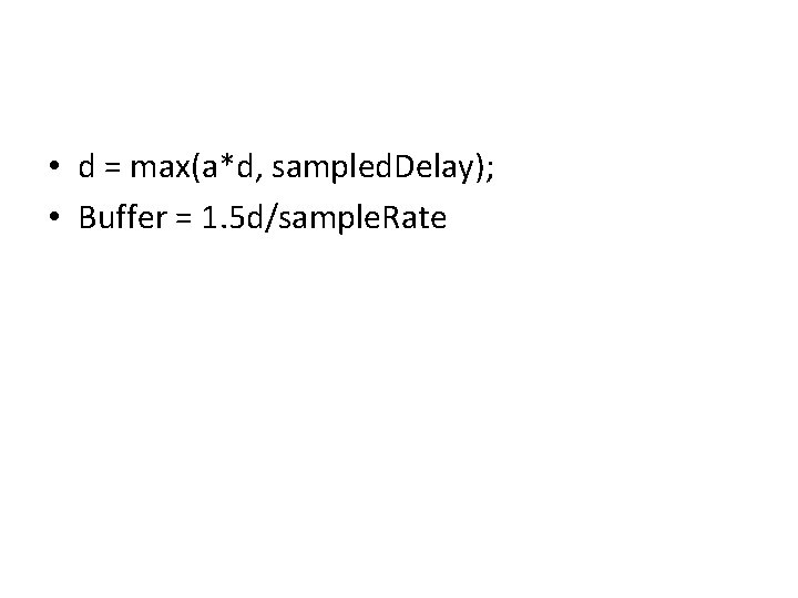  • d = max(a*d, sampled. Delay); • Buffer = 1. 5 d/sample. Rate