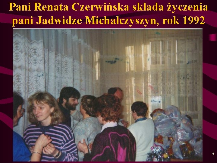 Pani Renata Czerwińska składa życzenia pani Jadwidze Michalczyszyn, rok 1992 4 Pani Renata Czerwińska składa życzenia pani Jadwidze Michalczyszyn, rok 1992 4