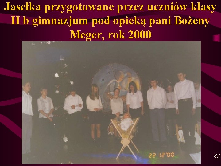 Jasełka przygotowane przez uczniów klasy II b gimnazjum pod opieką pani Bożeny Meger, rok Jasełka przygotowane przez uczniów klasy II b gimnazjum pod opieką pani Bożeny Meger, rok