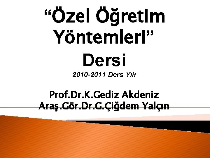 “Özel Öğretim Yöntemleri” Dersi 2010 -2011 Ders Yılı Prof. Dr. K. Gediz Akdeniz Araş.