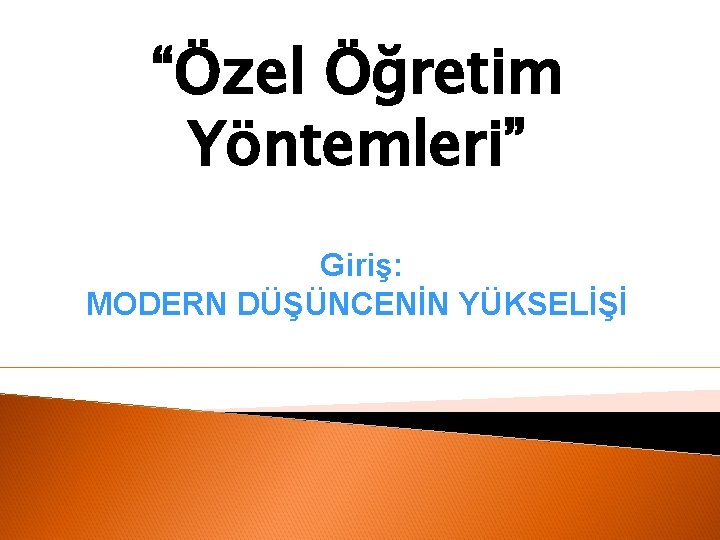 “Özel Öğretim Yöntemleri” Giriş: MODERN DÜŞÜNCENİN YÜKSELİŞİ 