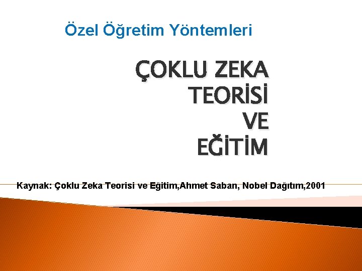 Özel Öğretim Yöntemleri ÇOKLU ZEKA TEORİSİ VE EĞİTİM Kaynak: Çoklu Zeka Teorisi ve Eğitim,