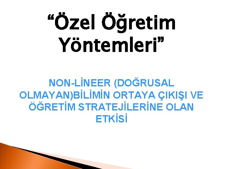 “Özel Öğretim Yöntemleri” NON-LİNEER (DOĞRUSAL OLMAYAN)BİLİMİN ORTAYA ÇIKIŞI VE ÖĞRETİM STRATEJİLERİNE OLAN ETKİSİ 