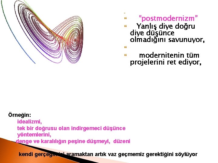  “postmodernizm” Yanlış diye doğru diye düşünce olmadığını savunuyor, modernitenin tüm projelerini ret ediyor,