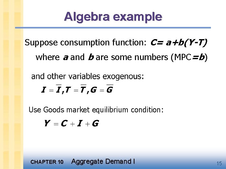 Algebra example Suppose consumption function: C= a+b(Y-T) where a and b are some numbers