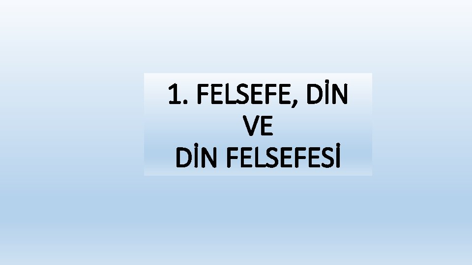 1. FELSEFE, DİN VE DİN FELSEFESİ 