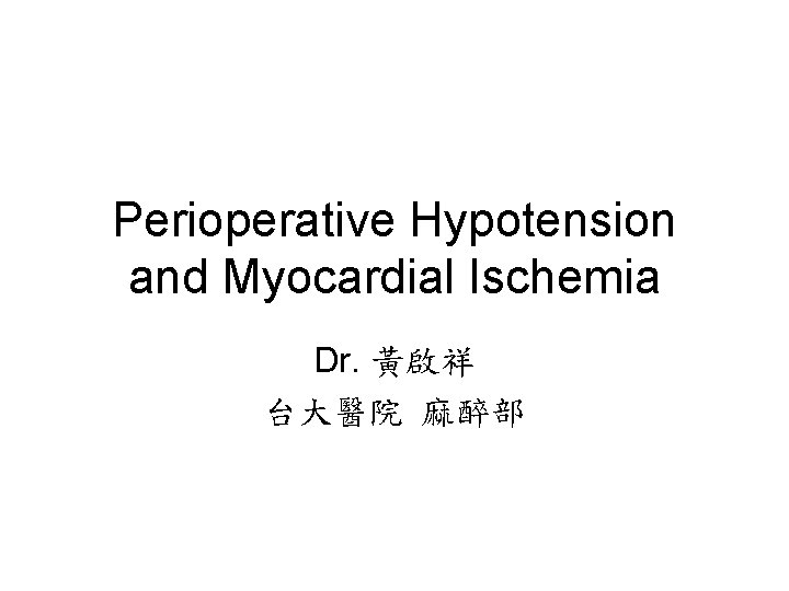 Perioperative Hypotension and Myocardial Ischemia Dr. 黃啟祥 台大醫院 麻醉部 