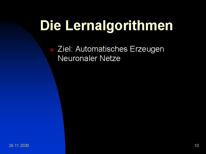 Die Lernalgorithmen n 26. 11. 2020 Ziel: Automatisches Erzeugen Neuronaler Netze 10 