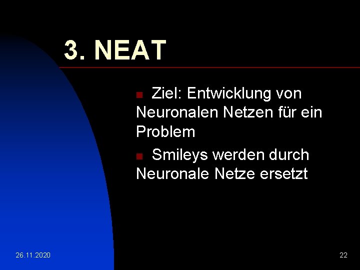 3. NEAT Ziel: Entwicklung von Neuronalen Netzen für ein Problem n Smileys werden durch