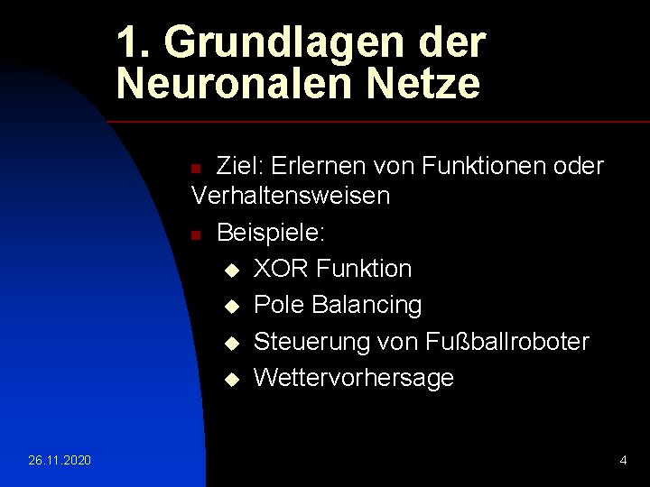 1. Grundlagen der Neuronalen Netze Ziel: Erlernen von Funktionen oder Verhaltensweisen n Beispiele: u