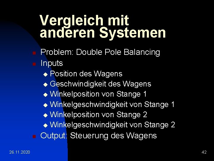 Vergleich mit anderen Systemen n n Problem: Double Pole Balancing Inputs Position des Wagens