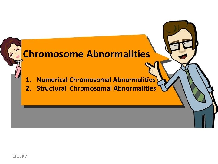 Chromosome Abnormalities 1. Numerical Chromosomal Abnormalities 2. Structural Chromosomal Abnormalities 11: 32 PM 