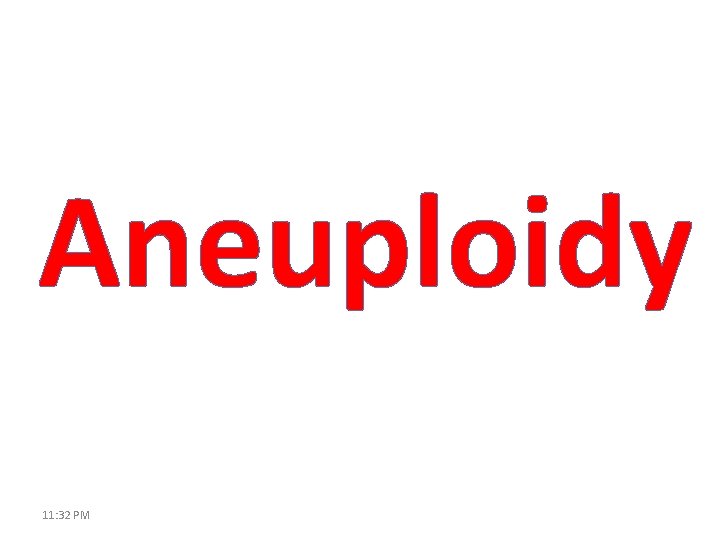 Aneuploidy 11: 32 PM 