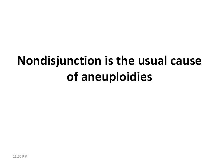 Nondisjunction is the usual cause of aneuploidies 11: 32 PM 