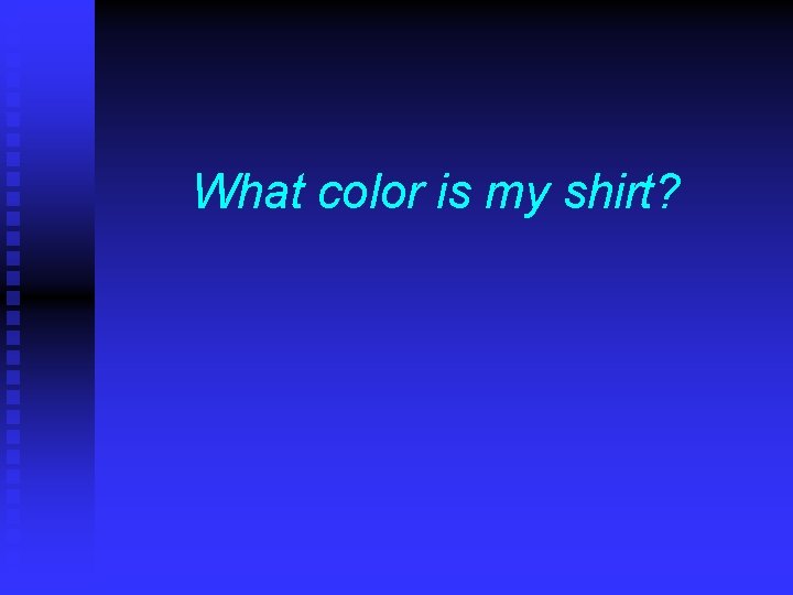 What color is my shirt? 