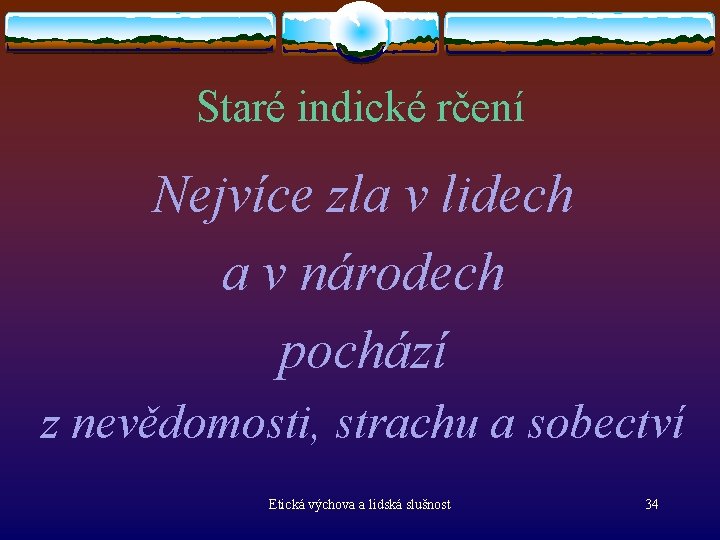 Staré indické rčení Nejvíce zla v lidech a v národech pochází z nevědomosti, strachu