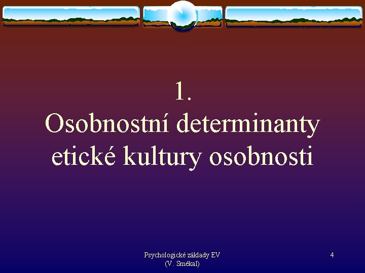 1. Osobnostní determinanty etické kultury osobnosti Psychologické základy EV (V. Smékal) 4 