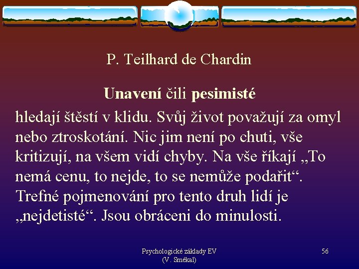 P. Teilhard de Chardin Unavení čili pesimisté hledají štěstí v klidu. Svůj život považují