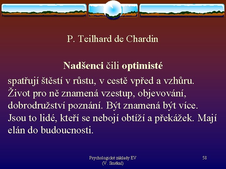 P. Teilhard de Chardin Nadšenci čili optimisté spatřují štěstí v růstu, v cestě vpřed