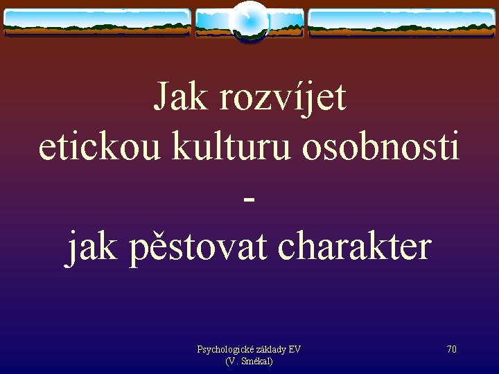 Jak rozvíjet etickou kulturu osobnosti jak pěstovat charakter Psychologické základy EV (V. Smékal) 70