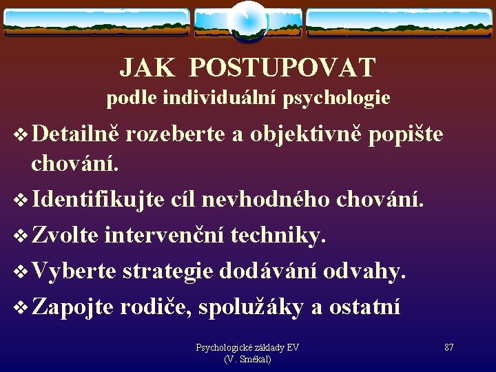 JAK POSTUPOVAT podle individuální psychologie v Detailně rozeberte a objektivně popište chování. v Identifikujte