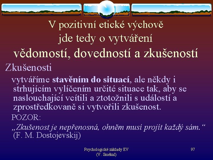 V pozitivní etické výchově jde tedy o vytváření vědomostí, dovedností a zkušeností Zkušenosti vytváříme