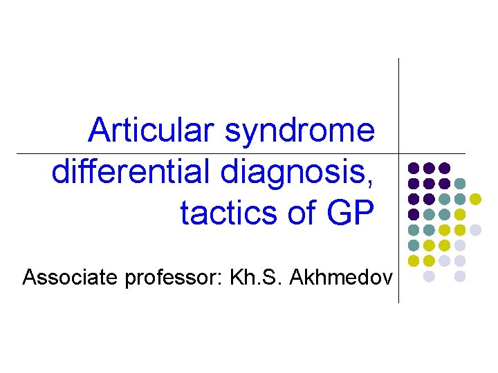 Articular syndrome differential diagnosis, tactics of GP Associate professor: Kh. S. Akhmedov 