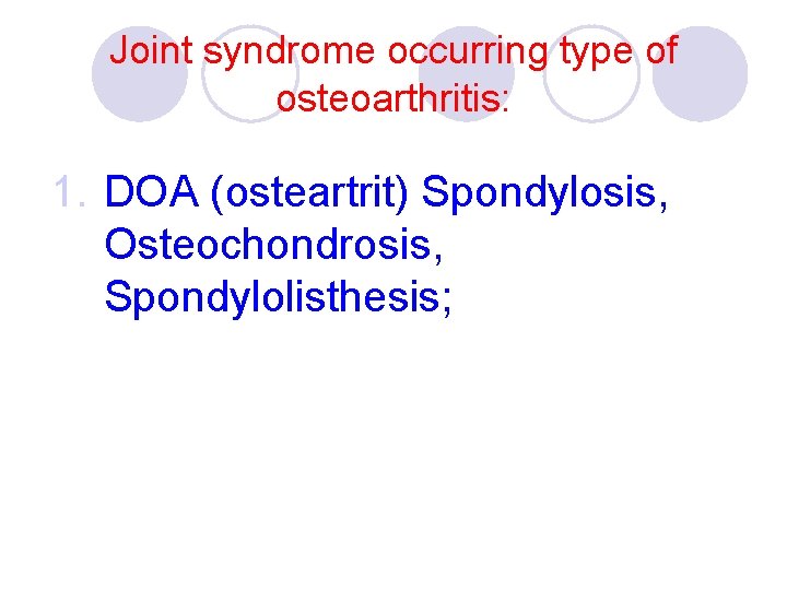 Joint syndrome occurring type of osteoarthritis: 1. DOA (osteartrit) Spondylosis, Osteochondrosis, Spondylolisthesis; 