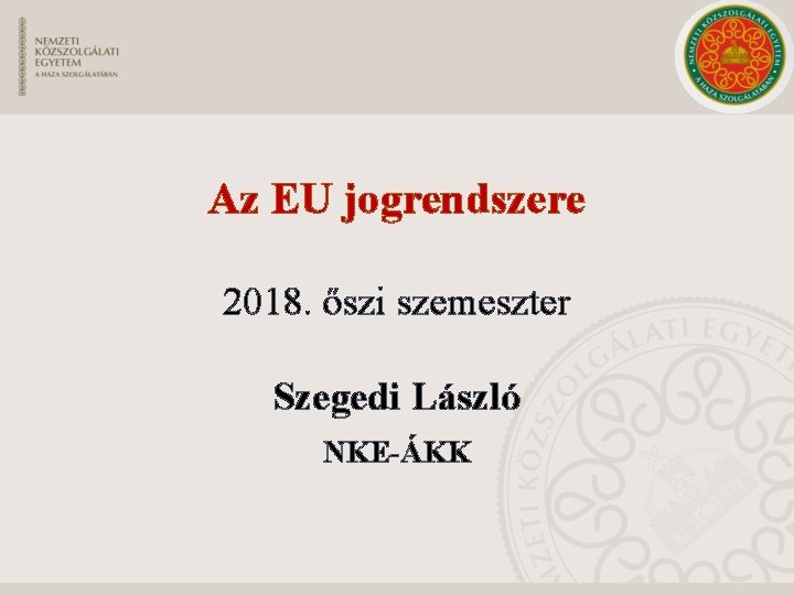Az EU jogrendszere 2018. őszi szemeszter Szegedi László NKE-ÁKK 