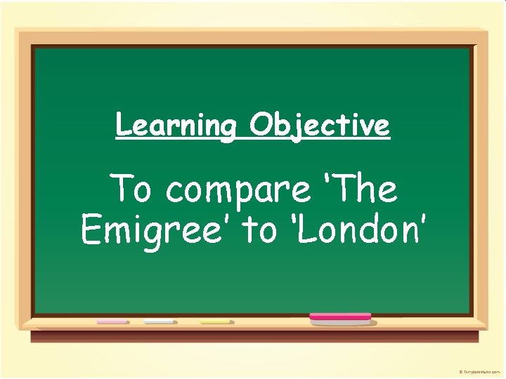 Learning Objective To compare ‘The Emigree’ to ‘London’ 