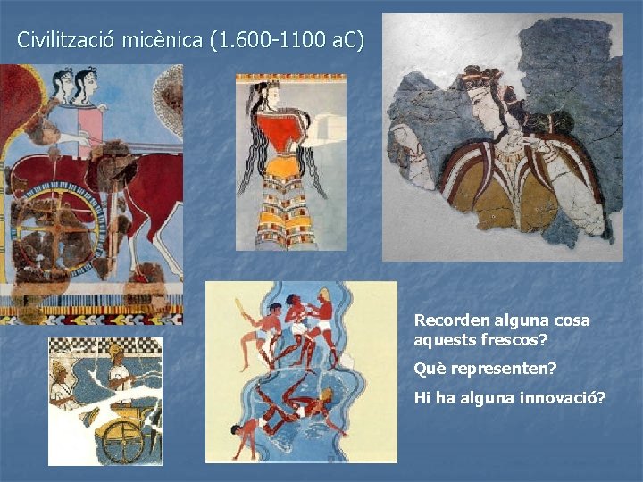Civilització micènica (1. 600 -1100 a. C) Recorden alguna cosa aquests frescos? Què representen?