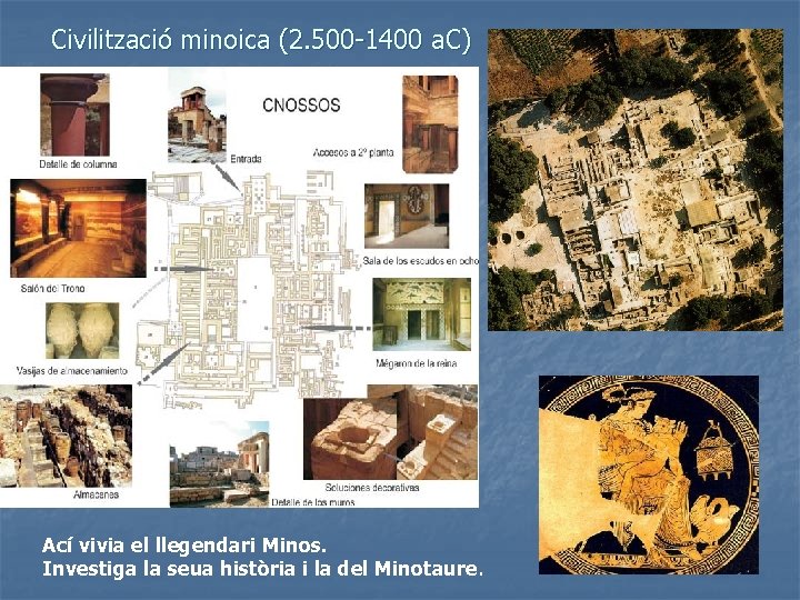 Civilització minoica (2. 500 -1400 a. C) Ací vivia el llegendari Minos. Investiga la