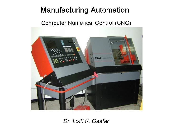 Manufacturing Automation Computer Numerical Control (CNC) Dr. Lotfi K. Gaafar 