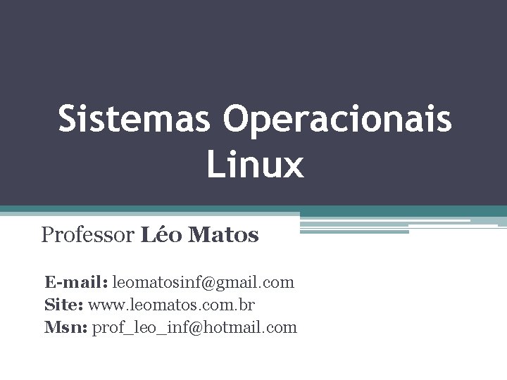 Sistemas Operacionais Linux Professor Léo Matos E-mail: leomatosinf@gmail. com Site: www. leomatos. com. br Sistemas Operacionais Linux Professor Léo Matos E-mail: leomatosinf@gmail. com Site: www. leomatos. com. br
