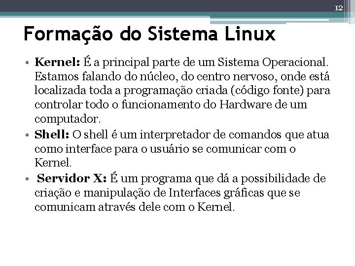 12 Formação do Sistema Linux • Kernel: É a principal parte de um Sistema 12 Formação do Sistema Linux • Kernel: É a principal parte de um Sistema