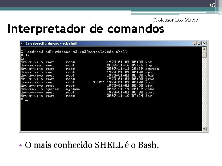 15 Professor Léo Matos Interpretador de comandos • O mais conhecido SHELL é o 15 Professor Léo Matos Interpretador de comandos • O mais conhecido SHELL é o