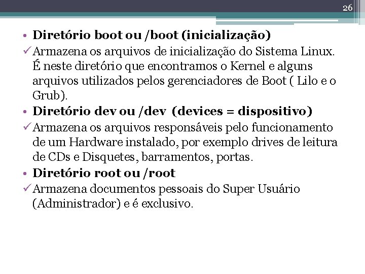 26 • Diretório boot ou /boot (inicialização) ü Armazena os arquivos de inicialização do 26 • Diretório boot ou /boot (inicialização) ü Armazena os arquivos de inicialização do