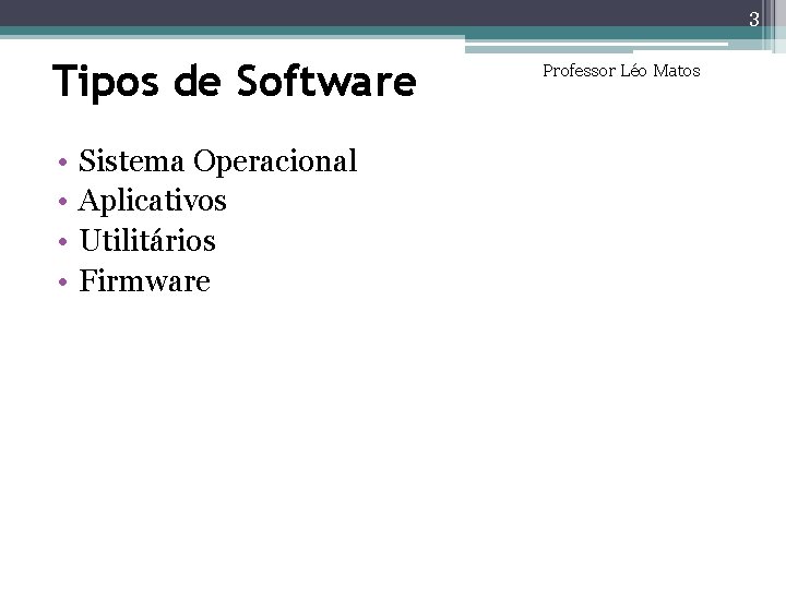 3 Tipos de Software • • Sistema Operacional Aplicativos Utilitários Firmware Professor Léo Matos 3 Tipos de Software • • Sistema Operacional Aplicativos Utilitários Firmware Professor Léo Matos