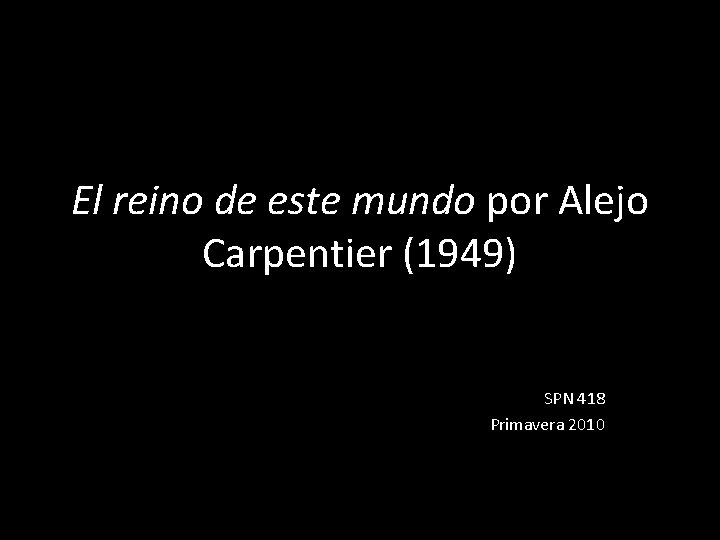 El reino de este mundo por Alejo Carpentier (1949) SPN 418 Primavera 2010 