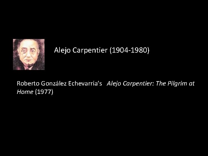 Alejo Carpentier (1904 -1980) Roberto González Echevarría’s Alejo Carpentier: The Pilgrim at Home (1977)