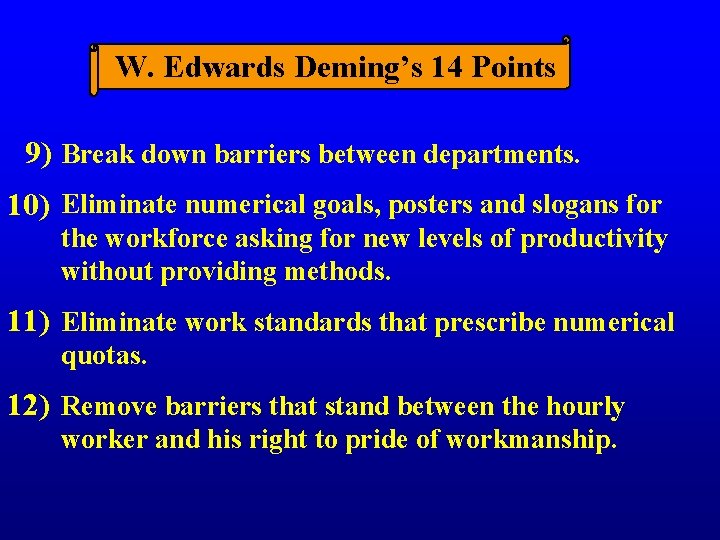 W. Edwards Deming’s 14 Points 9) Break down barriers between departments. 10) Eliminate numerical