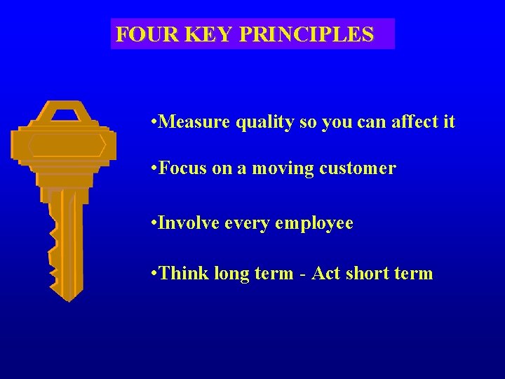 FOUR KEY PRINCIPLES • Measure quality so you can affect it • Focus on