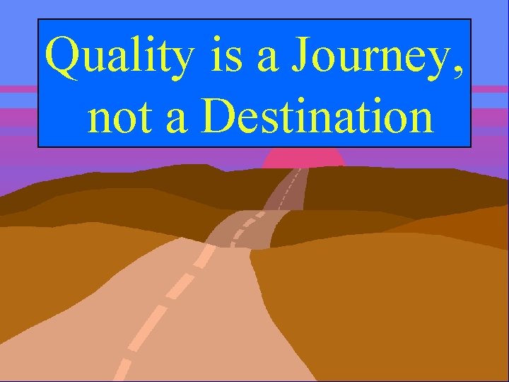 Quality is a Journey, not a Destination 