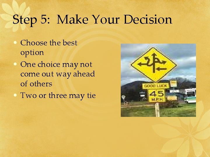 Step 5: Make Your Decision • Choose the best option • One choice may