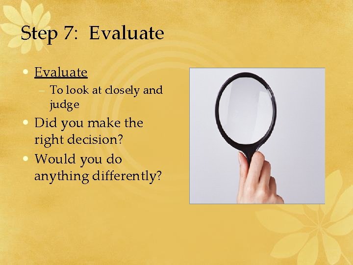 Step 7: Evaluate • Evaluate – To look at closely and judge • Did