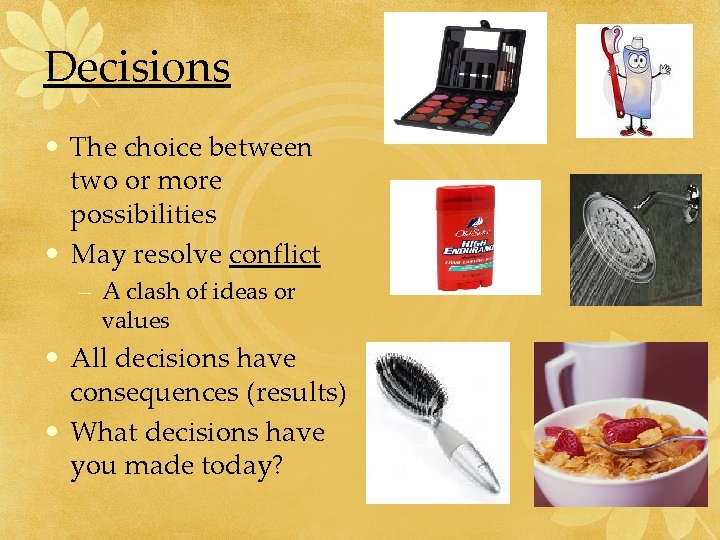 Decisions • The choice between two or more possibilities • May resolve conflict –