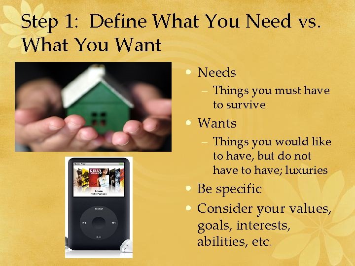 Step 1: Define What You Need vs. What You Want • Needs – Things