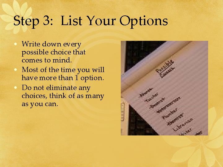 Step 3: List Your Options • Write down every possible choice that comes to