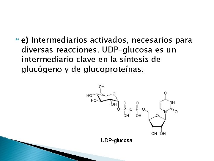  e) Intermediarios activados, necesarios para diversas reacciones. UDP-glucosa es un intermediario clave en