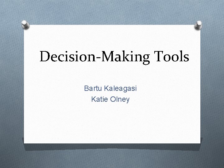 Decision-Making Tools Bartu Kaleagasi Katie Olney 